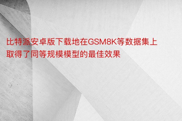 比特派安卓版下载地在GSM8K等数据集上取得了同等规模模型的最佳效果