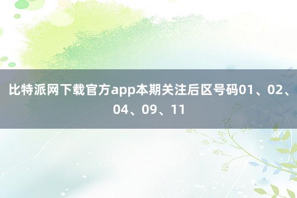 比特派网下载官方app本期关注后区号码01、02、04、09、11
