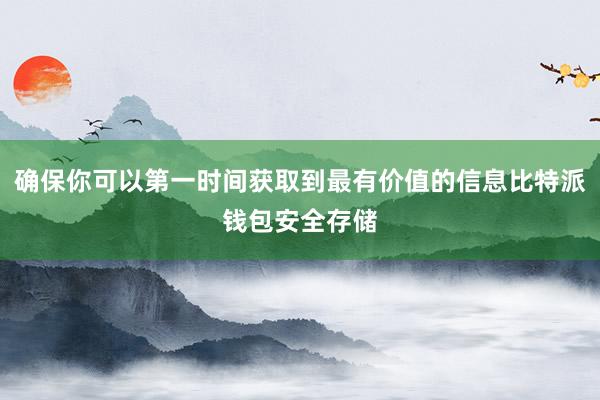 确保你可以第一时间获取到最有价值的信息比特派钱包安全存储