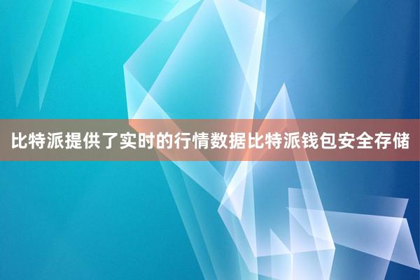 比特派提供了实时的行情数据比特派钱包安全存储