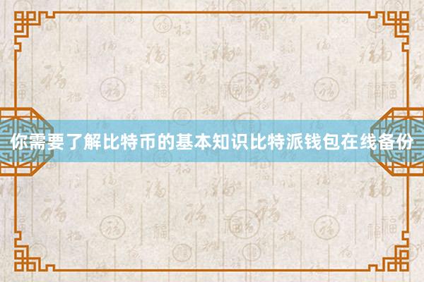 你需要了解比特币的基本知识比特派钱包在线备份