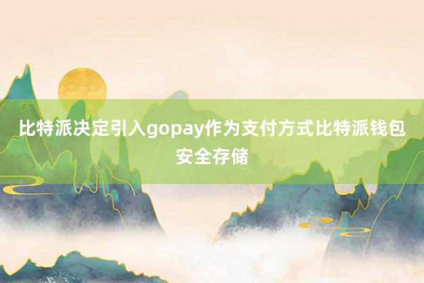 比特派决定引入gopay作为支付方式比特派钱包安全存储