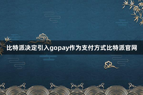 比特派决定引入gopay作为支付方式比特派官网