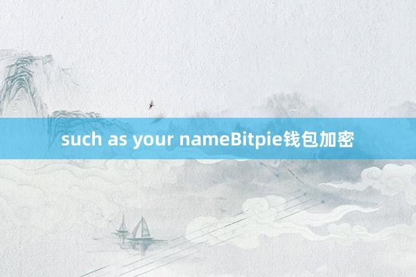 such as your nameBitpie钱包加密