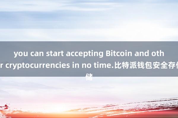 you can start accepting Bitcoin and other cryptocurrencies in no time.比特派钱包安全存储