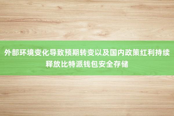 外部环境变化导致预期转变以及国内政策红利持续释放比特派钱包安全存储