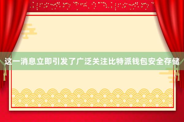 这一消息立即引发了广泛关注比特派钱包安全存储