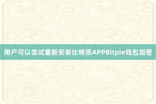 用户可以尝试重新安装比特派APPBitpie钱包加密