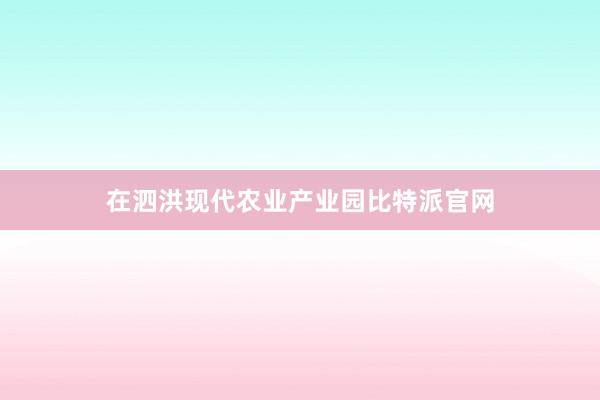 在泗洪现代农业产业园比特派官网