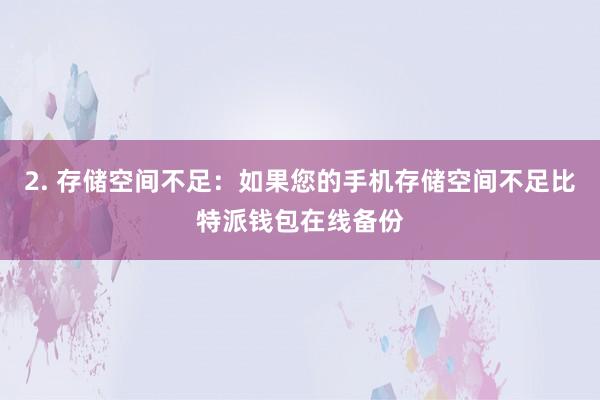 2. 存储空间不足：如果您的手机存储空间不足比特派钱包在线备份