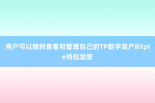 用户可以随时查看和管理自己的TP数字资产Bitpie钱包加密