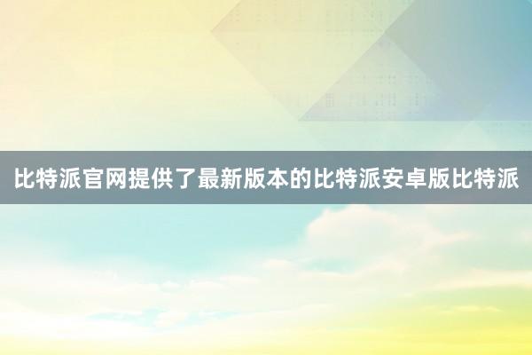 比特派官网提供了最新版本的比特派安卓版比特派