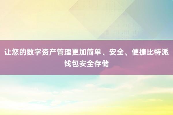 让您的数字资产管理更加简单、安全、便捷比特派钱包安全存储