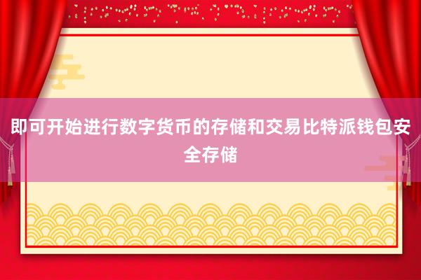 即可开始进行数字货币的存储和交易比特派钱包安全存储