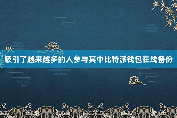 吸引了越来越多的人参与其中比特派钱包在线备份