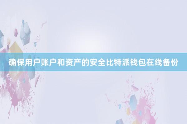 确保用户账户和资产的安全比特派钱包在线备份