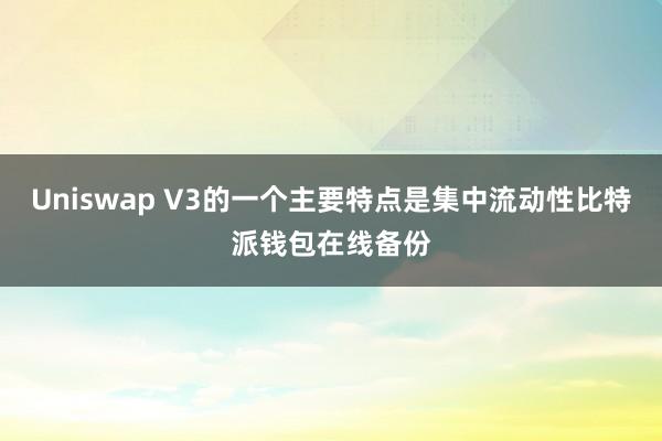 Uniswap V3的一个主要特点是集中流动性比特派钱包在线备份