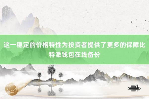 这一稳定的价格特性为投资者提供了更多的保障比特派钱包在线备份