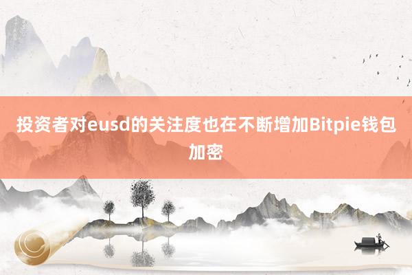 投资者对eusd的关注度也在不断增加Bitpie钱包加密