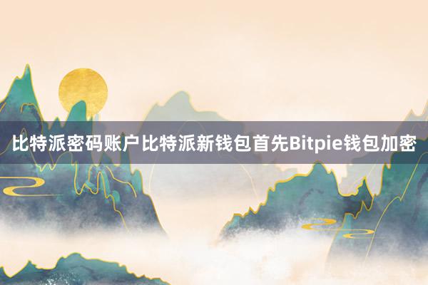 比特派密码账户比特派新钱包首先Bitpie钱包加密