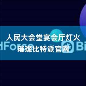 人民大会堂宴会厅灯火璀璨比特派官网