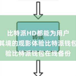 比特派HD都能为用户带来身临其境的观影体验比特派钱包在线备份