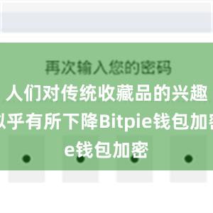 人们对传统收藏品的兴趣似乎有所下降Bitpie钱包加密