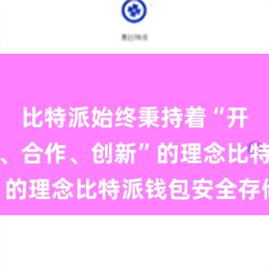 比特派始终秉持着“开放、分享、合作、创新”的理念比特派钱包安全存储