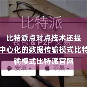 比特派点对点技术还提供了去中心化的数据传输模式比特派官网