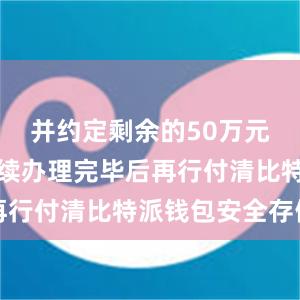 并约定剩余的50万元待相关手续办理完毕后再行付清比特派钱包安全存储