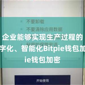 企业能够实现生产过程的数字化、智能化Bitpie钱包加密