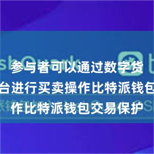 参与者可以通过数字货币交易平台进行买卖操作比特派钱包交易保护