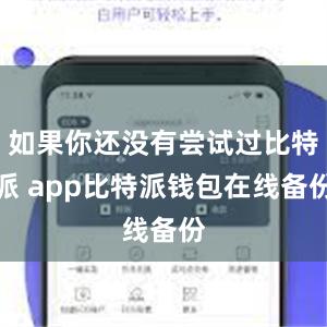 如果你还没有尝试过比特派 app比特派钱包在线备份