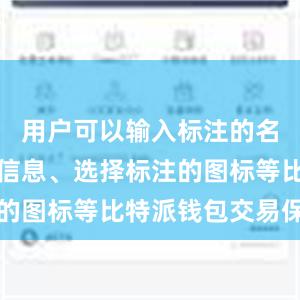 用户可以输入标注的名称、描述信息、选择标注的图标等比特派钱包交易保护